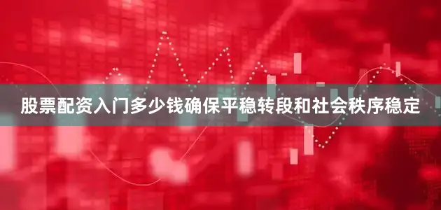 股票配资入门多少钱确保平稳转段和社会秩序稳定