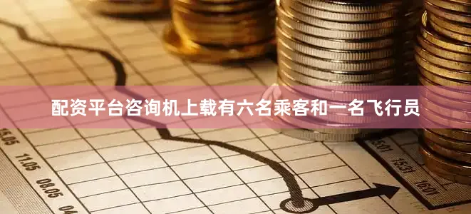 配资平台咨询机上载有六名乘客和一名飞行员