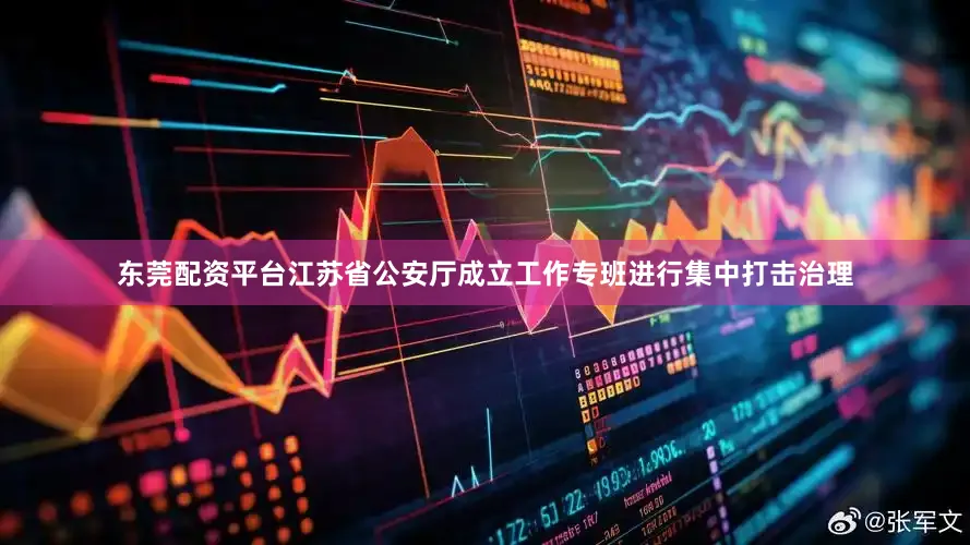 东莞配资平台江苏省公安厅成立工作专班进行集中打击治理