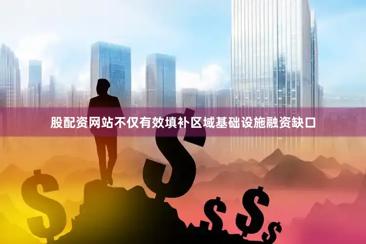 股配资网站不仅有效填补区域基础设施融资缺口