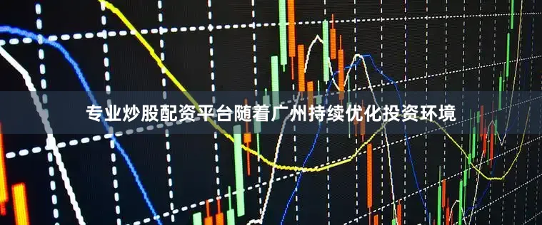 专业炒股配资平台随着广州持续优化投资环境