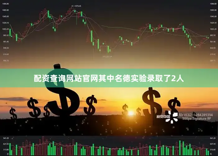 配资查询网站官网其中名德实验录取了2人