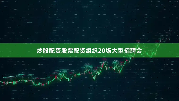 炒股配资股票配资组织20场大型招聘会