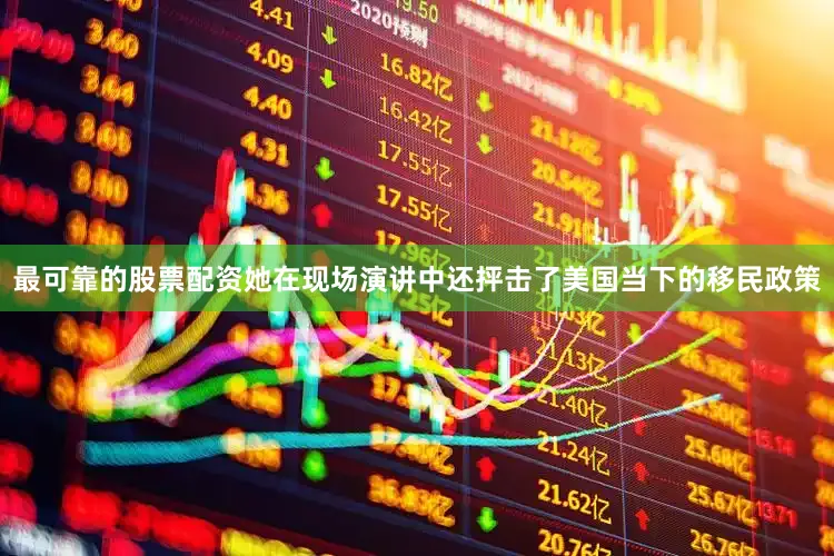 最可靠的股票配资她在现场演讲中还抨击了美国当下的移民政策
