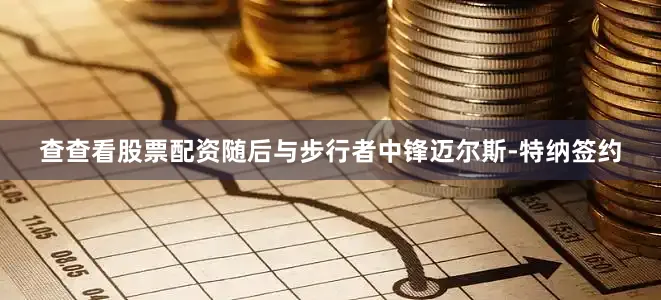 查查看股票配资随后与步行者中锋迈尔斯-特纳签约