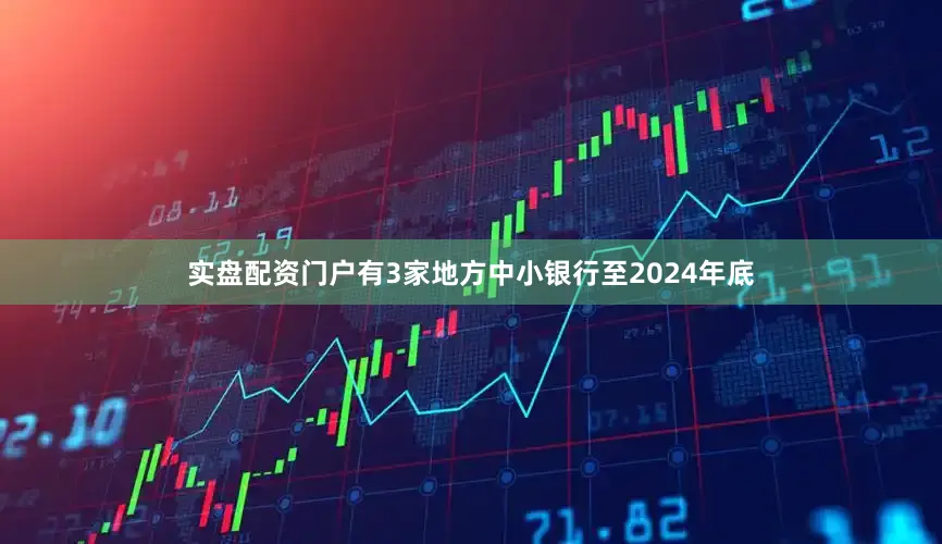 实盘配资门户有3家地方中小银行至2024年底