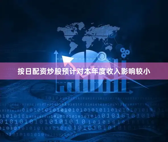 按日配资炒股预计对本年度收入影响较小