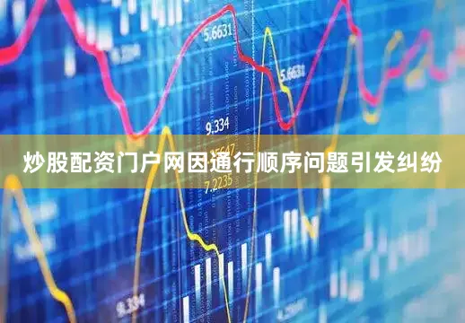 炒股配资门户网因通行顺序问题引发纠纷