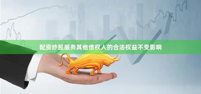 配资炒股服务其他债权人的合法权益不受影响