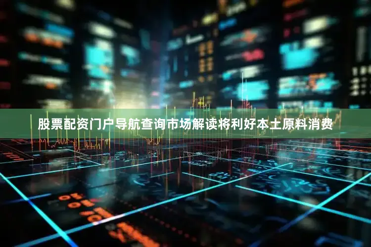 股票配资门户导航查询市场解读将利好本土原料消费