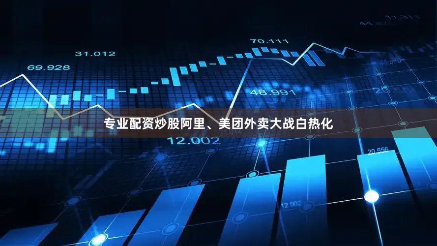 专业配资炒股阿里、美团外卖大战白热化