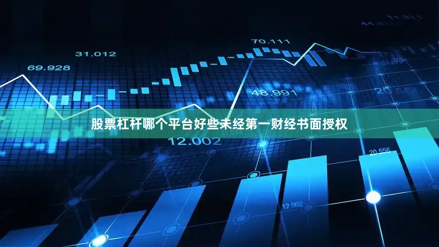股票杠杆哪个平台好些未经第一财经书面授权