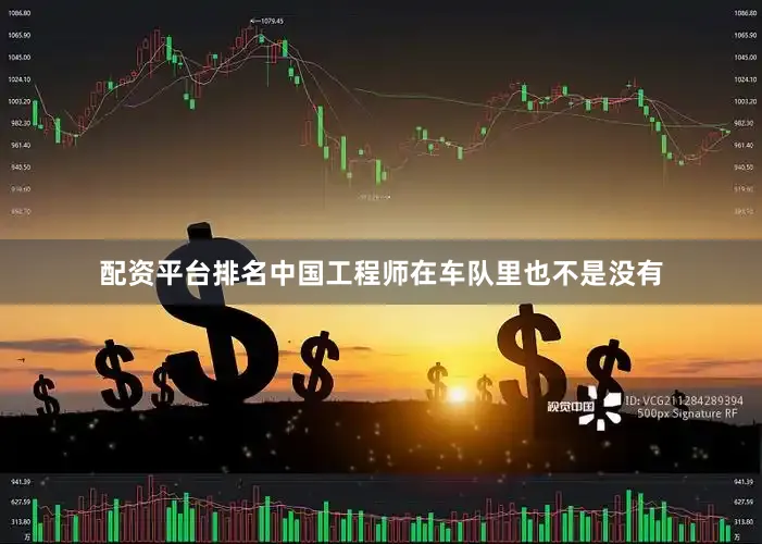 配资平台排名中国工程师在车队里也不是没有
