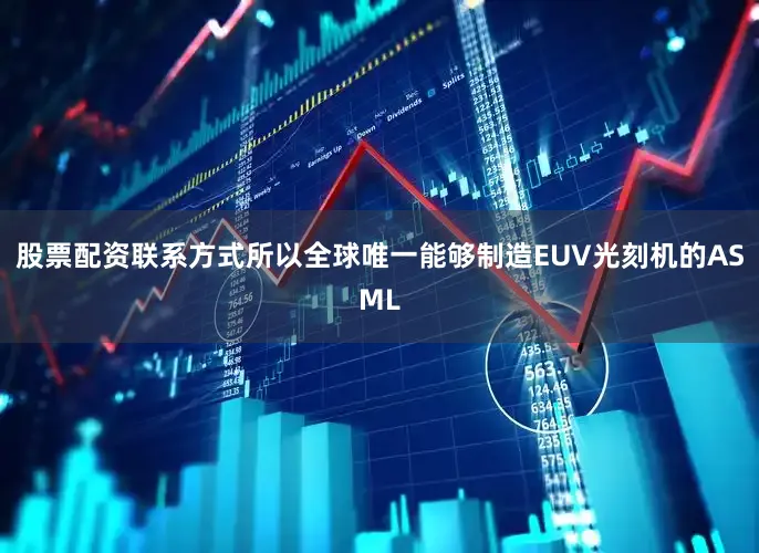 股票配资联系方式所以全球唯一能够制造EUV光刻机的ASML