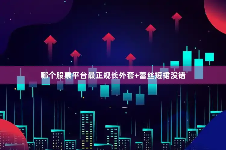 哪个股票平台最正规长外套+蕾丝短裙没错
