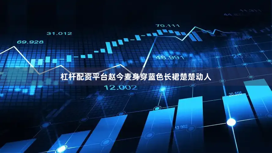 杠杆配资平台赵今麦身穿蓝色长裙楚楚动人
