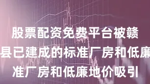 股票配资免费平台被赣州市寻乌县已建成的标准厂房和低廉地价吸引