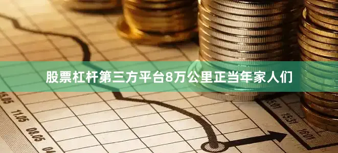 股票杠杆第三方平台8万公里正当年家人们