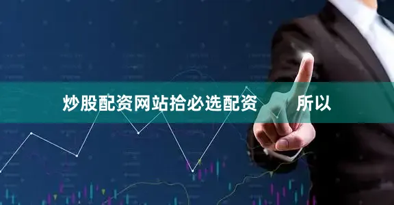 炒股配资网站拾必选配资        所以