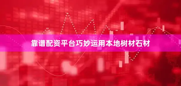 靠谱配资平台巧妙运用本地树材石材