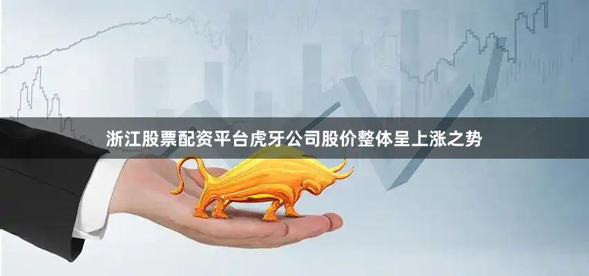 浙江股票配资平台虎牙公司股价整体呈上涨之势