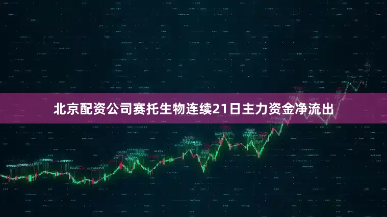 北京配资公司赛托生物连续21日主力资金净流出
