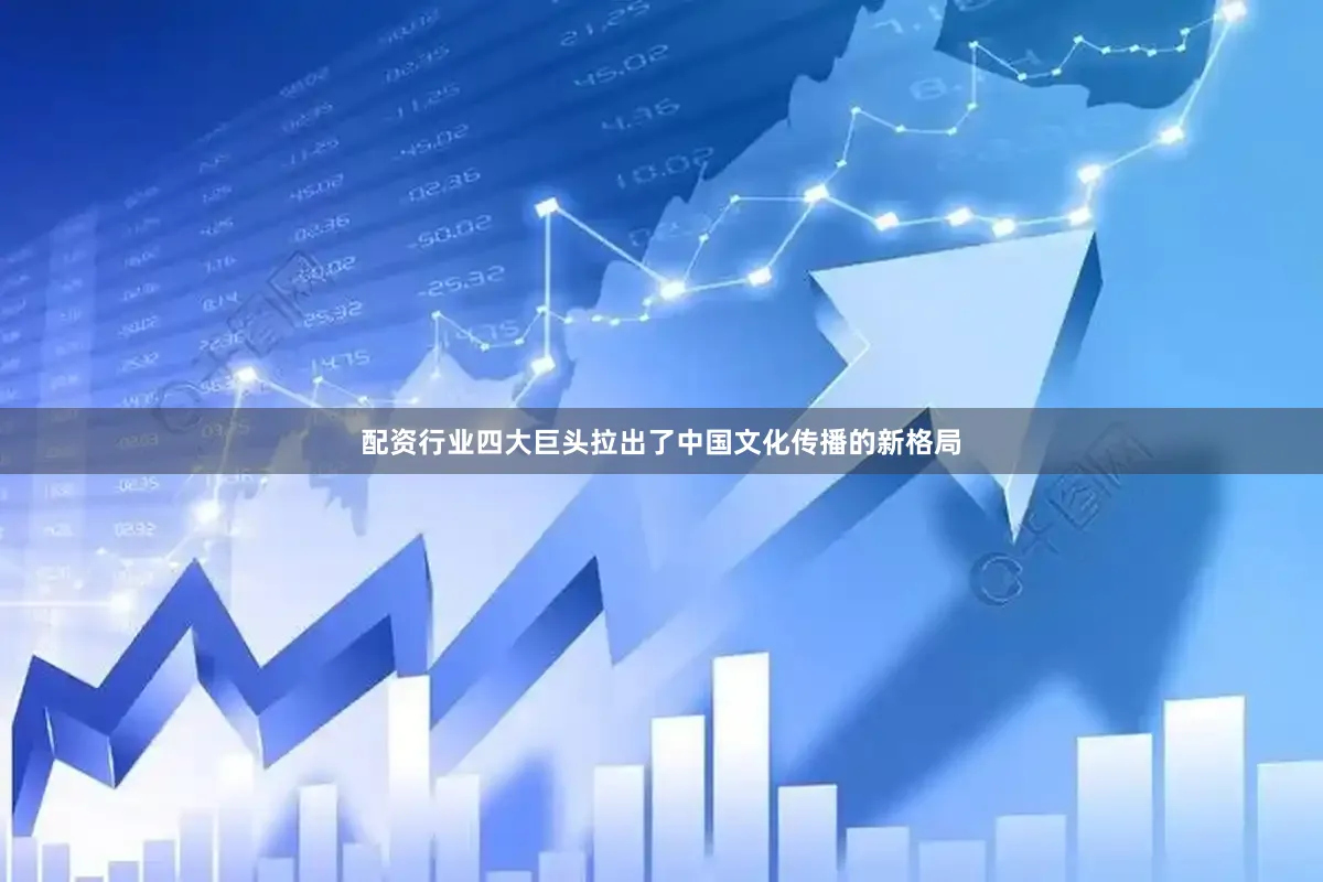 配资行业四大巨头拉出了中国文化传播的新格局