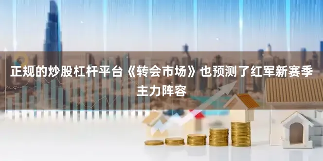 正规的炒股杠杆平台《转会市场》也预测了红军新赛季主力阵容