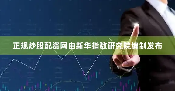 正规炒股配资网由新华指数研究院编制发布