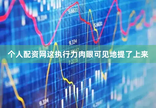 个人配资网这执行力肉眼可见地提了上来