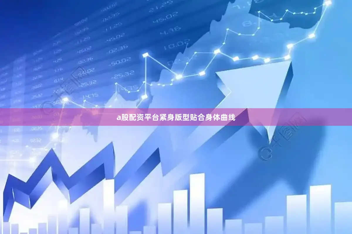 a股配资平台紧身版型贴合身体曲线