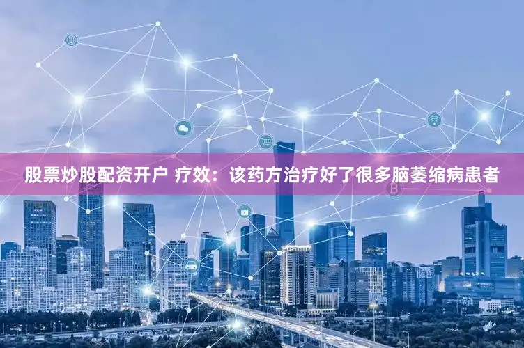 股票炒股配资开户 疗效：该药方治疗好了很多脑萎缩病患者