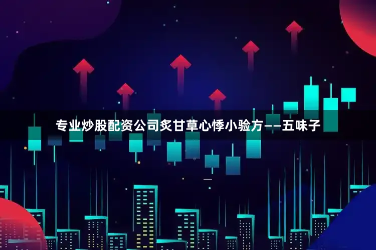 专业炒股配资公司炙甘草心悸小验方——五味子