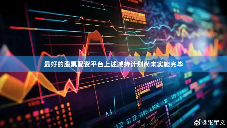 最好的股票配资平台上述减持计划尚未实施完毕