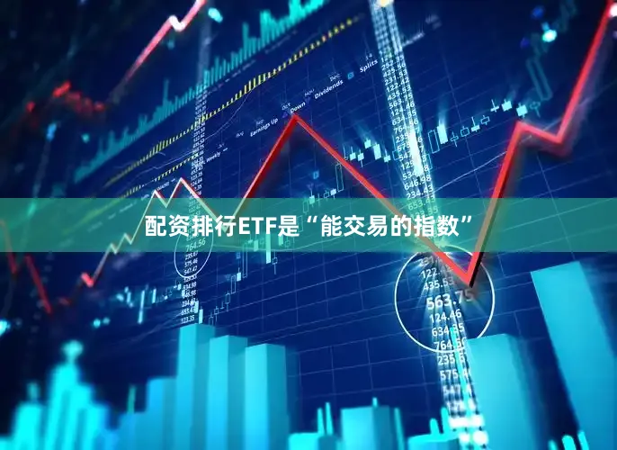 配资排行ETF是“能交易的指数”