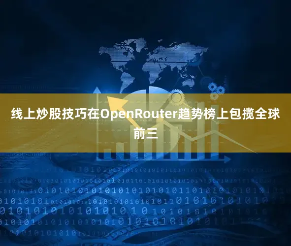 线上炒股技巧在OpenRouter趋势榜上包揽全球前三