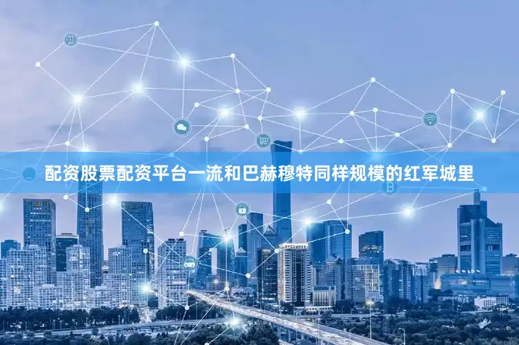 配资股票配资平台一流和巴赫穆特同样规模的红军城里