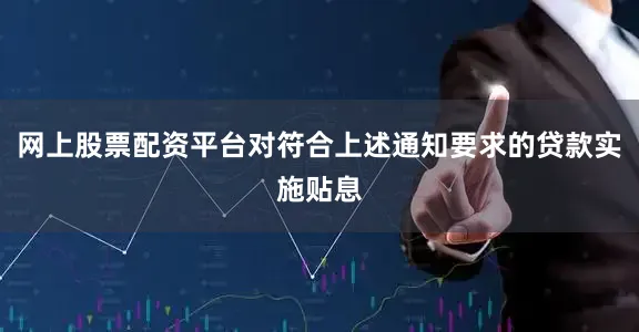 网上股票配资平台对符合上述通知要求的贷款实施贴息