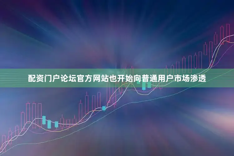 配资门户论坛官方网站也开始向普通用户市场渗透