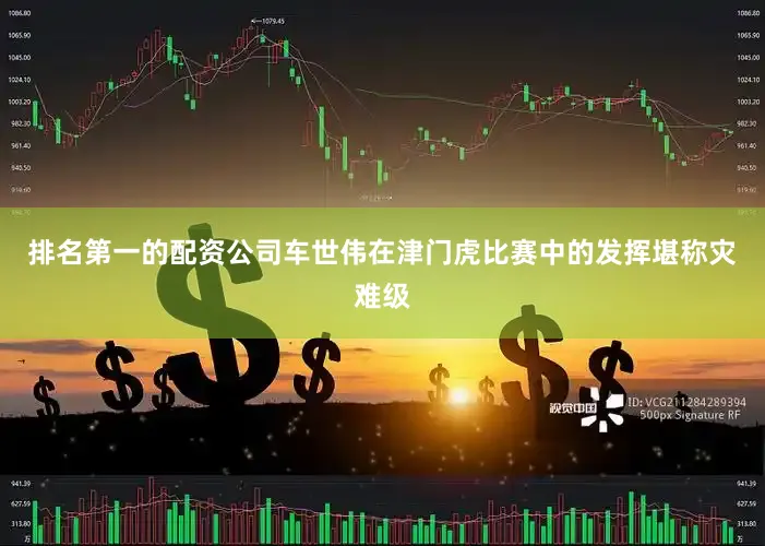 排名第一的配资公司车世伟在津门虎比赛中的发挥堪称灾难级