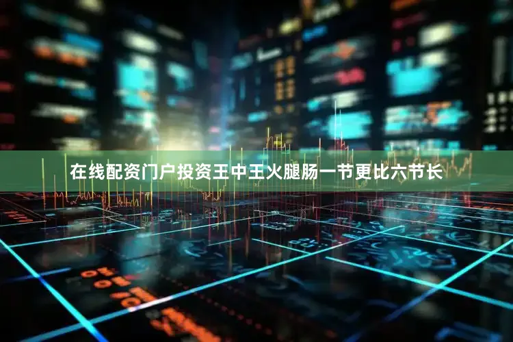 在线配资门户投资王中王火腿肠一节更比六节长