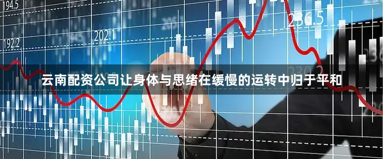 云南配资公司让身体与思绪在缓慢的运转中归于平和